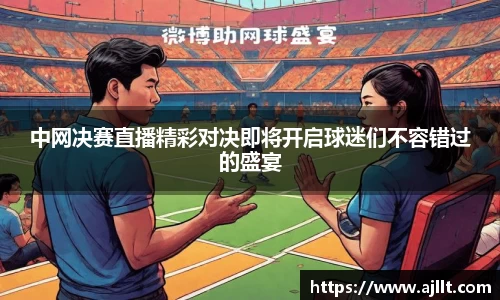 中网决赛直播精彩对决即将开启球迷们不容错过的盛宴