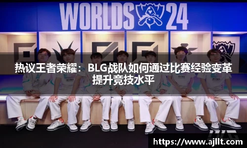 热议王者荣耀：BLG战队如何通过比赛经验变革提升竞技水平