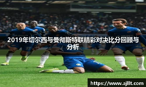 2019年切尔西与曼彻斯特联精彩对决比分回顾与分析