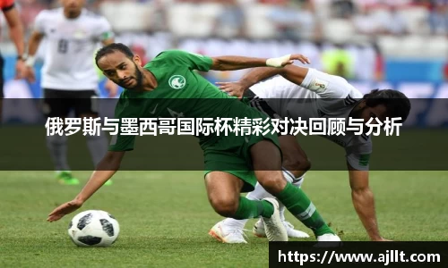 俄罗斯与墨西哥国际杯精彩对决回顾与分析