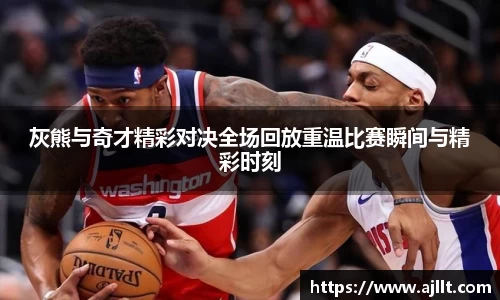灰熊与奇才精彩对决全场回放重温比赛瞬间与精彩时刻