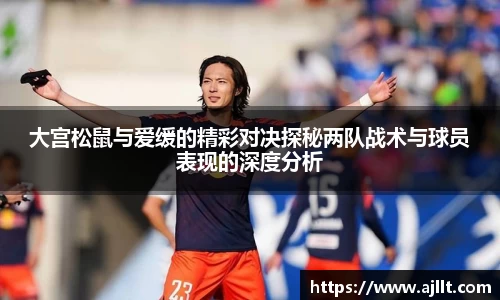 大宫松鼠与爱缓的精彩对决探秘两队战术与球员表现的深度分析