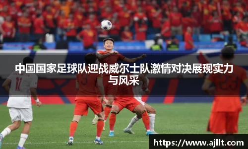 中国国家足球队迎战威尔士队激情对决展现实力与风采